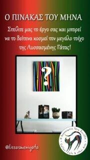 Ο ΠΙΝΑΚΑΣ ΤΟΥ ΜΗΝΑ 🎨
Στείλτε μας το έργο σας και γίνετε μέρος του «Πίνακα του Μήνα»!

🔹 Κάθε μήνα, η κοινότητά μας επιλέγει το αγαπημένο της έργο, το οποίο θα κοσμεί τον μεγάλο τοίχο της Λυσσασμένης Γάτας για ολόκληρο τον επόμενο μήνα.

📅 Πώς λειτουργεί
• Ακολουθήστε μας και στείλτε το έργο σας έως τις 15 κάθε μήνα.
• Στις 16, όλα τα έργα θα ανέβουν για ψηφοφορία από το κοινό.
• Το έργο με τις περισσότερες ψήφους μέχρι το τέλος του μήνα θα γίνει ο Πίνακας του Μήνα!

📏 Προϋποθέσεις συμμετοχής
✔ Το έργο πρέπει να μπορεί να τοποθετηθεί σε τοίχο.
✔ Διαστάσεις τουλάχιστον 20×30cm.
✔ Μαζί με την αποστολή, συμπεριλάβετε στοιχεία του έργου (τίτλος, διαστάσεις, υλικά κ.τ.λ.).
✔ Η φωτογραφία πρέπει να είναι ευκρινής ώστε το έργο να παρουσιάζεται σωστά κατά την ψηφοφορία.

📩 Θέλετε να μας στείλετε τη φωτογραφία στην καλύτερη δυνατή ανάλυση;
Στείλτε την στο lissasmenigata@gmail.com
.

Ανυπομονούμε να δούμε τον Πίνακα του Απριλίου!
.
#artofthemonth #lissasmenigata #πίνακαςτουμήνα