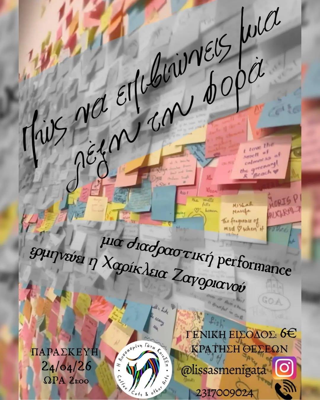 «Πώς να επιβιώνεις μία λέξη τη φορά»
Μια διαδραστική performance

Είσαι εφτά χρονών και μαθαίνεις κάτι που θα φέρει τα πάνω κάτω στη ζωή σου. Πώς αντιδράς; Το παλεύεις; Τρέχεις μακριά; Ή μήπως αφήνεις το μούδιασμα να σε κυριεύσει; Και πώς συνεχίζεις μετά από αυτό; Τι σου δίνει ελπίδα όταν χάνεις τη γη κάτω από τα πόδια σου;

Η Χαρίκλεια κάνει μια ανασκόπηση στη ζωή της και καταγράφει κάθε ίχνος ελπίδας που τη βοήθησε να ξεπεράσει τις δυσκολίες. Με τη βοήθεια του κοινού ζωντανεύει τις σημαντικότερες στιγμές και ανακαλύπτει νέα πράγματα που δίνουν αξία στη ζωή. 

Ένας τρυφερός μονόλογος, ένα roller coaster συναισθημάτων - όπως είναι άλλωστε και η ίδια η ζωή - που με την ενεργή συμμετοχή του κοινού θέλει να μας θυμίσει ότι ακόμα κι αν βρισκόμαστε σε αδιέξοδο, αξίζει να συνεχίσουμε. Έστω μία λέξη τη φορά.

Η παράσταση είναι εμπνευσμένη από το έργο Every Brilliant Thing των Duncan Macmillan και John Donahoe.

Κείμενο – Ερμηνεία: Χαρίκλεια Ζαγοριανού
Σκηνογραφία: Ελένη Διγενή, Δάφνη Σαμαρά
Τεχνική υποστήριξη: Ελένη Μάντζαρη
Αφίσα: Φαίδρα Ζαγοριανού

Την παράσταση συνοδεύει ενημερωτικό φυλλάδιο με μύθους και αλήθειες για την κατάθλιψη και την αυτοκτονικότητα από την ψυχολόγο Ευαγγελία Καμπούρη.

TW: Η παράσταση περιέχει αναφορές σε κατάθλιψη και αυτοχειρία. Δεν συνιστάται για άτομα κάτω των 12 ετών.

Παρασκευή 24/4, ώρα 21:00
Στο πατάρι  της Λυσσασμένης Γάτας, Επισκόπου Κίτρους Νικολάου 4, Θεσσαλονίκη
Κρατήσεις: τηλεφωνικά 2317009024 ή μέσω Instagram @lissasmenigata
Είσοδος: 6€